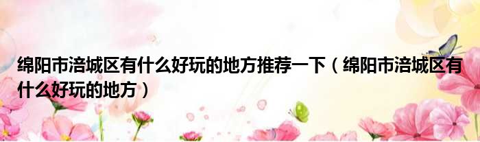 绵阳市涪城区有什么好玩的地方推荐一下 绵阳市涪城区有什么好玩的地方