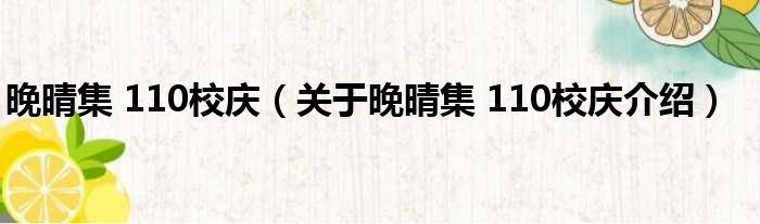 晚晴集 110校庆 关于晚晴集 110校庆介绍