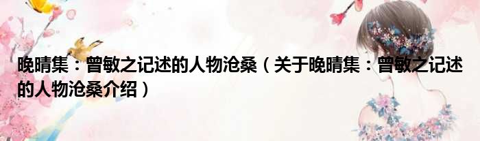 晚晴集：曾敏之记述的人物沧桑 关于晚晴集：曾敏之记述的人物沧桑介绍