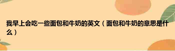 我早上会吃一些面包和牛奶的英文 面包和牛奶的意思是什么