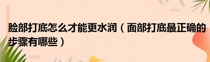 脸部打底怎么才能更水润 面部打底最正确的步骤有哪些