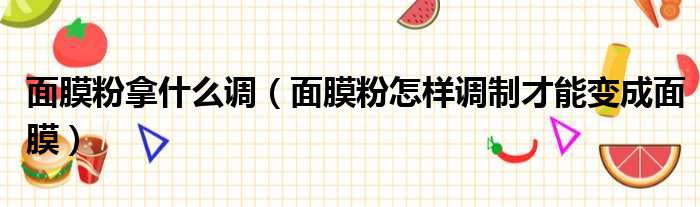 面膜粉拿什么调 面膜粉怎样调制才能变成面膜