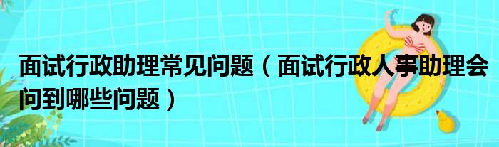 面试行政助理常见问题 面试行政人事助理会问到哪些问题