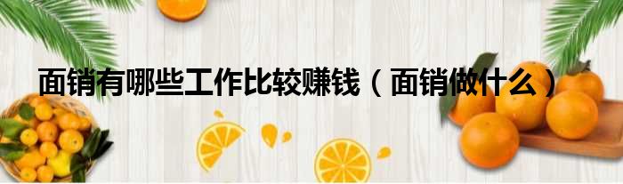 面销有哪些工作比较赚钱 面销做什么