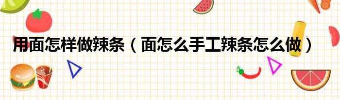 用面怎样做辣条 面怎么手工辣条怎么做