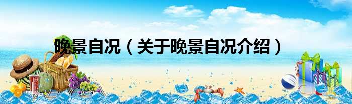 晚景自况 关于晚景自况介绍