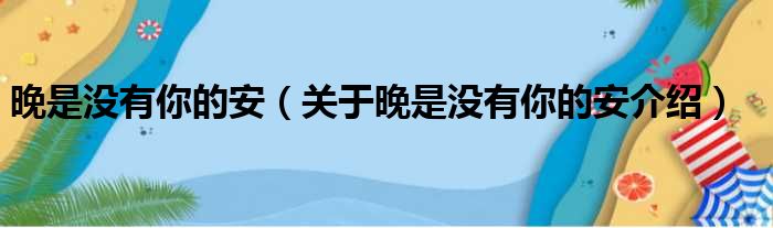 晚是没有你的安 关于晚是没有你的安介绍