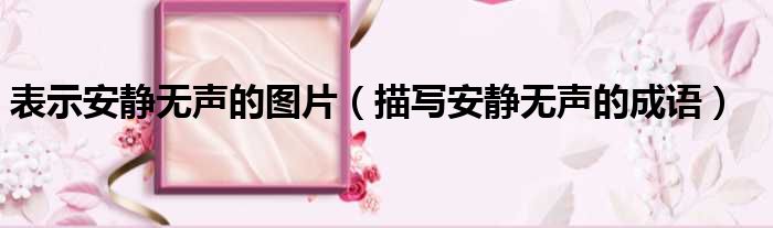 表示安静无声的图片 描写安静无声的成语