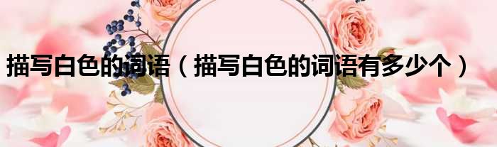 描写白色的词语 描写白色的词语有多少个