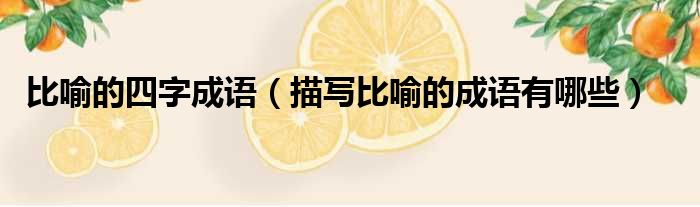 比喻的四字成语 描写比喻的成语有哪些