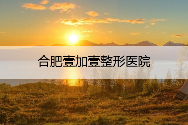 合肥壹加壹整形医院