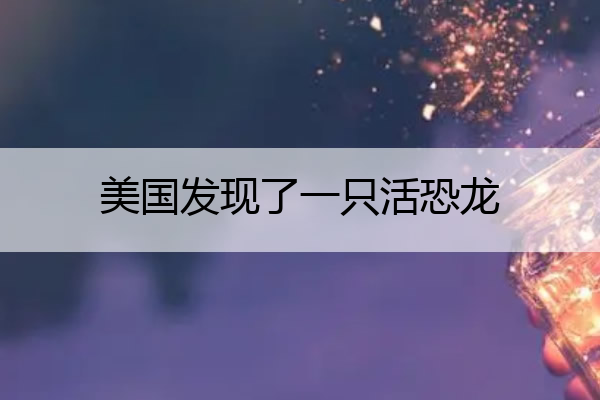 美国发现了一只活恐龙 美国发现了一只活恐龙视频