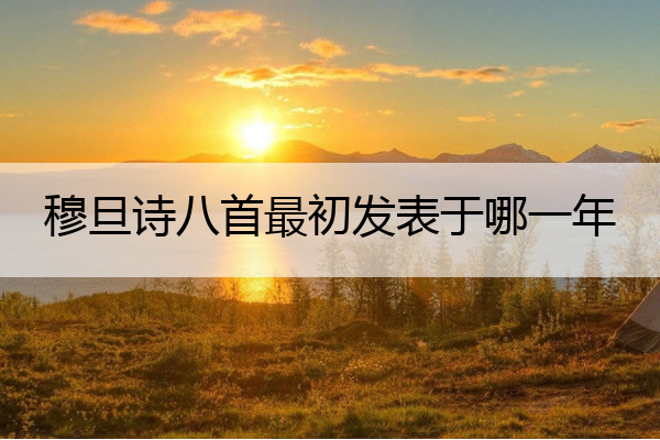 穆旦诗八首最初发表于哪一年 穆旦最出名的诗代表作