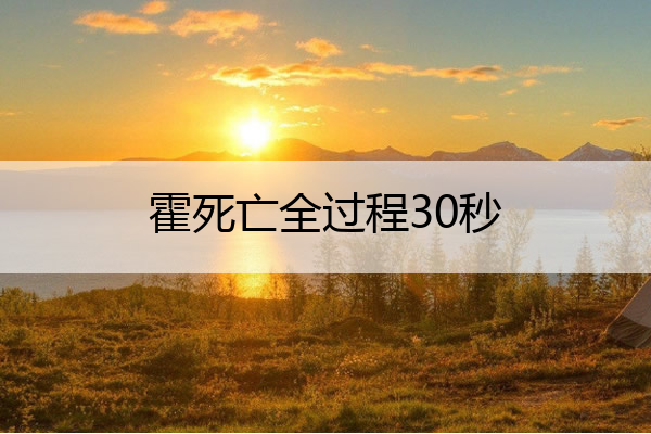 霍死亡全过程30秒 霍死亡过程吓人视频在线观看