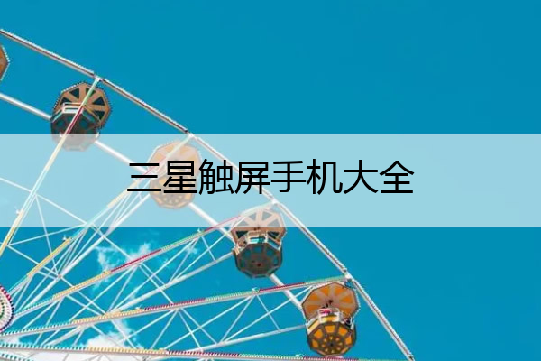 三星触屏手机大全 三星触屏手机经典的是哪一个
