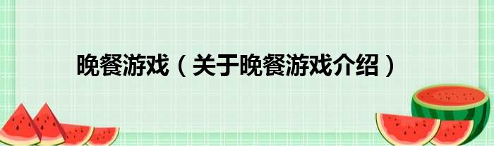 晚餐游戏 关于晚餐游戏介绍