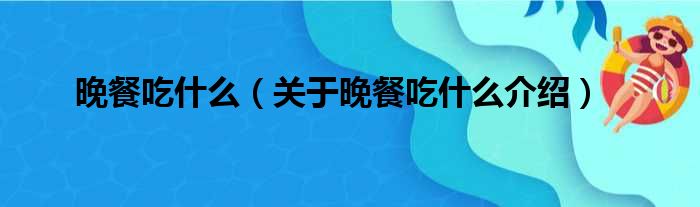 晚餐吃什么 关于晚餐吃什么介绍