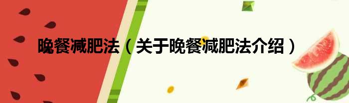 晚餐减肥法 关于晚餐减肥法介绍