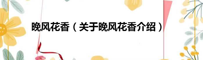 晚风花香 关于晚风花香介绍