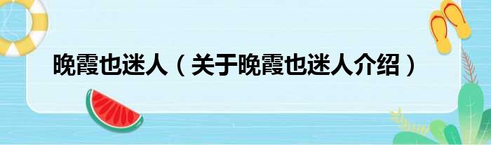 晚霞也迷人 关于晚霞也迷人介绍