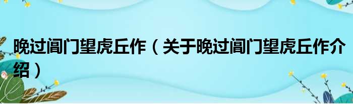 晚过阊门望虎丘作 关于晚过阊门望虎丘作介绍