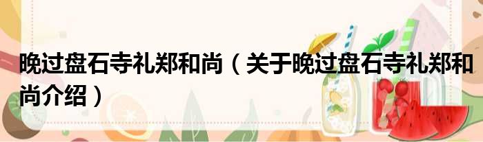 晚过盘石寺礼郑和尚 关于晚过盘石寺礼郑和尚介绍
