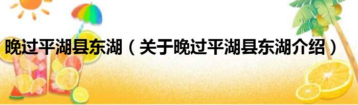 晚过平湖县东湖 关于晚过平湖县东湖介绍