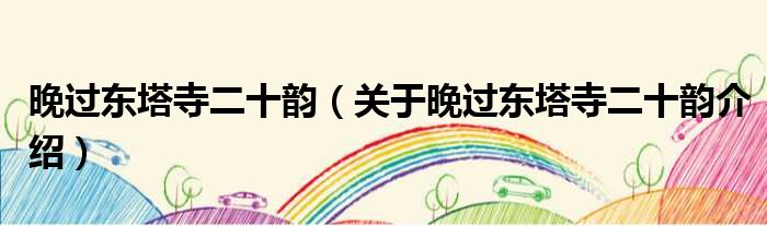 晚过东塔寺二十韵 关于晚过东塔寺二十韵介绍