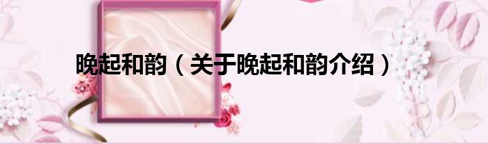 晚起和韵 关于晚起和韵介绍