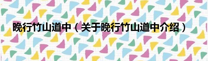 晚行竹山道中 关于晚行竹山道中介绍