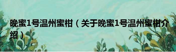 晚蜜1号温州蜜柑 关于晚蜜1号温州蜜柑介绍