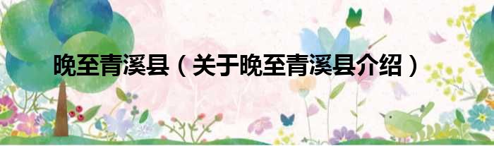 晚至青溪县 关于晚至青溪县介绍