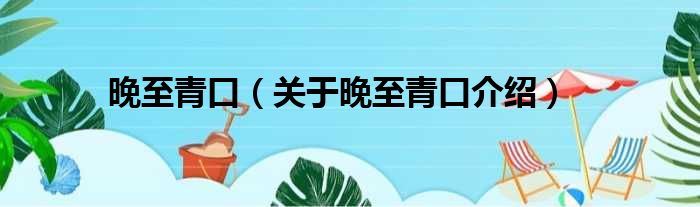 晚至青口 关于晚至青口介绍
