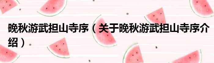 晚秋游武担山寺序 关于晚秋游武担山寺序介绍