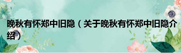 晚秋有怀郑中旧隐 关于晚秋有怀郑中旧隐介绍