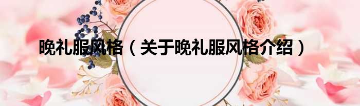 晚礼服风格 关于晚礼服风格介绍