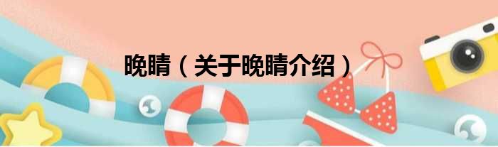 晚睛 关于晚睛介绍