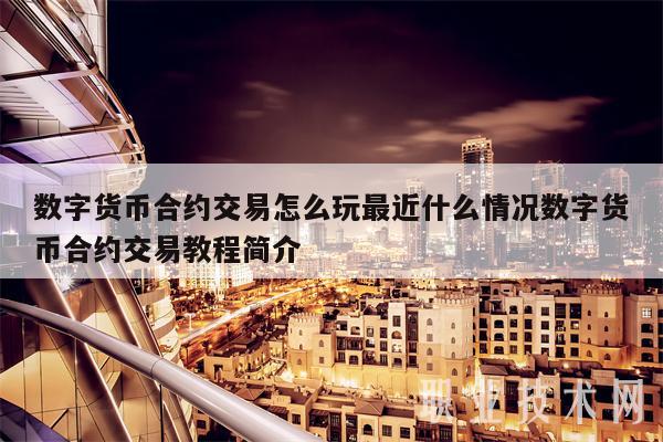 数字货币合约交易怎么玩最近什么情况数字货币合约交易教程简介