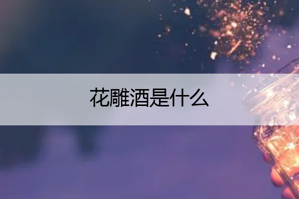 花雕酒是什么 花雕酒是什么意思含义