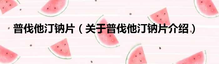 普伐他汀钠片 关于普伐他汀钠片介绍