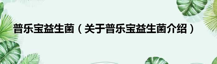 普乐宝益生菌 关于普乐宝益生菌介绍