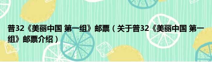 普32《美丽中国 第一组》邮票 关于普32《美丽中国 第一组》邮票介绍