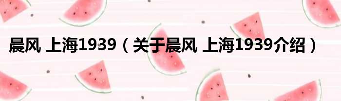 晨风 上海1939 关于晨风 上海1939介绍