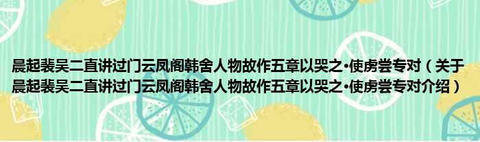 晨起裴吴二直讲过门云凤阁韩舍人物故作五章以哭之·使虏尝专对 关于晨起裴吴二直讲过门云凤阁韩舍人物故作五章以哭之·使虏尝专对介绍