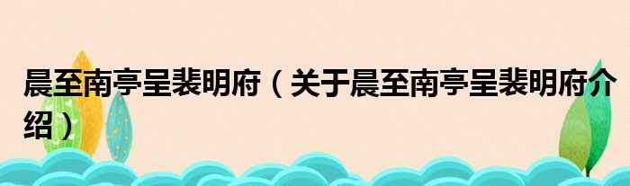 晨至南亭呈裴明府 关于晨至南亭呈裴明府介绍