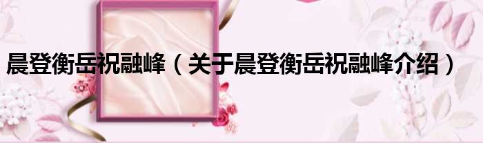 晨登衡岳祝融峰 关于晨登衡岳祝融峰介绍
