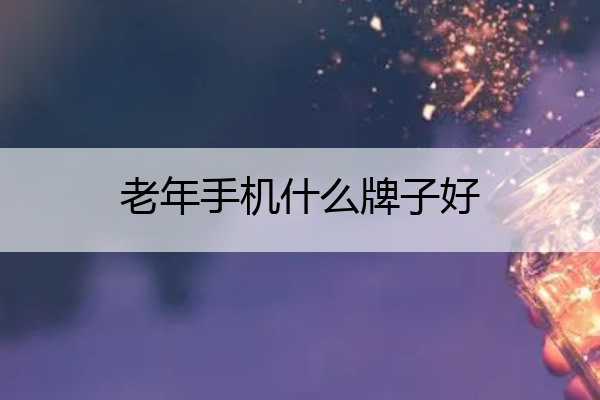 老年手机什么牌子好 老年手机什么牌子好多少钱