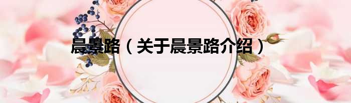 晨景路 关于晨景路介绍