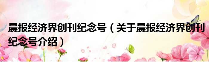 晨报经济界创刊纪念号 关于晨报经济界创刊纪念号介绍