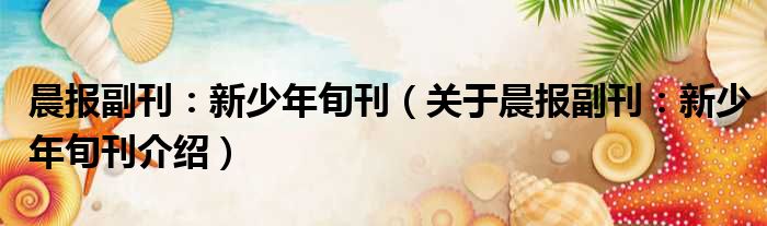 晨报副刊：新少年旬刊 关于晨报副刊：新少年旬刊介绍